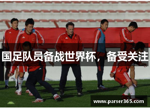 国足队员备战世界杯，备受关注