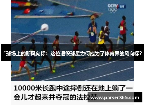 “球场上的新风向标：这位退役球星为何成为了体育界的风向标？”